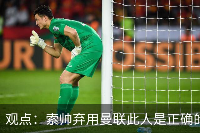 观点：索帅弃用曼联此人是正确的 他就是水货